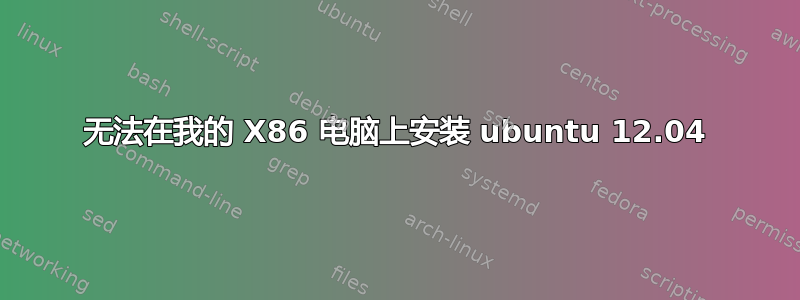 无法在我的 X86 电脑上安装 ubuntu 12.04