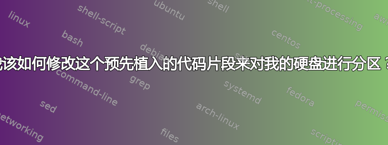 我该如何修改这个预先植入的代码片段来对我的硬盘进行分区？