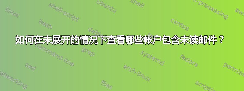 如何在未展开的情况下查看哪些帐户包含未读邮件？