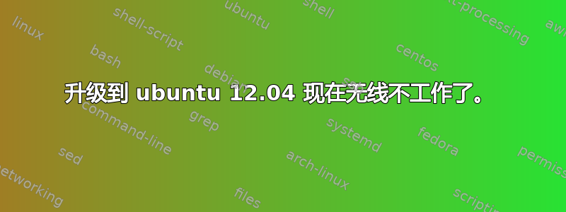 升级到 ubuntu 12.04 现在无线不工作了。