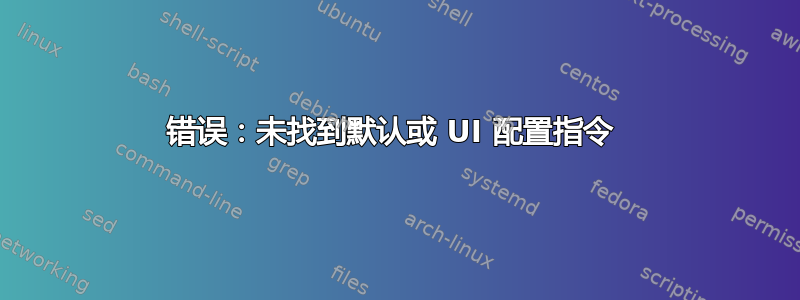 错误：未找到默认或 UI 配置指令 