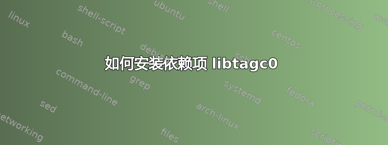 如何安装依赖项 libtagc0