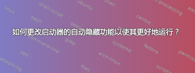 如何更改启动器的自动隐藏功能以使其更好地运行？