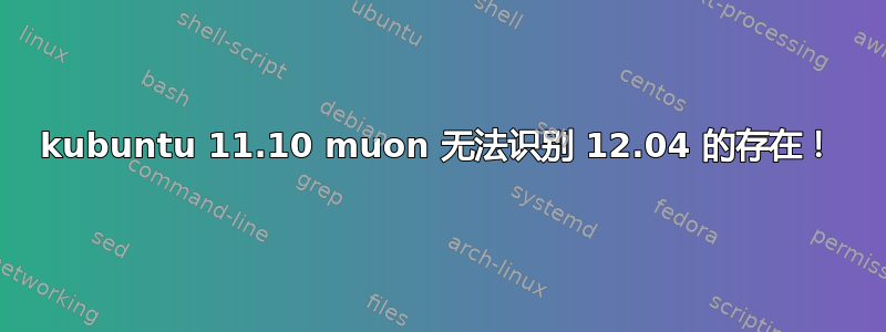 kubuntu 11.10 muon 无法识别 12.04 的存在！