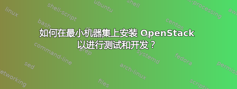 如何在最小机器集上安装 OpenStack 以进行测试和开发？