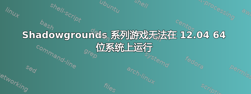 Shadowgrounds 系列游戏无法在 12.04 64 位系统上运行