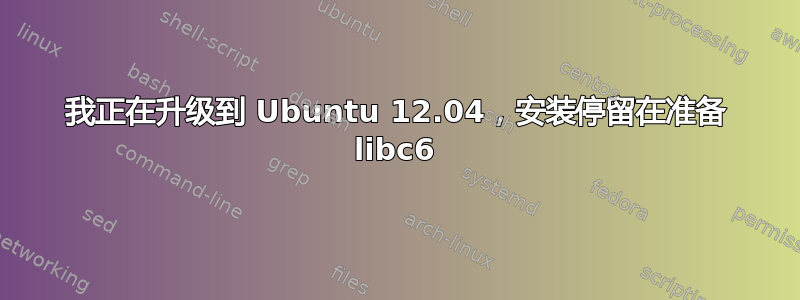 我正在升级到 Ubuntu 12.04，安装停留在准备 libc6