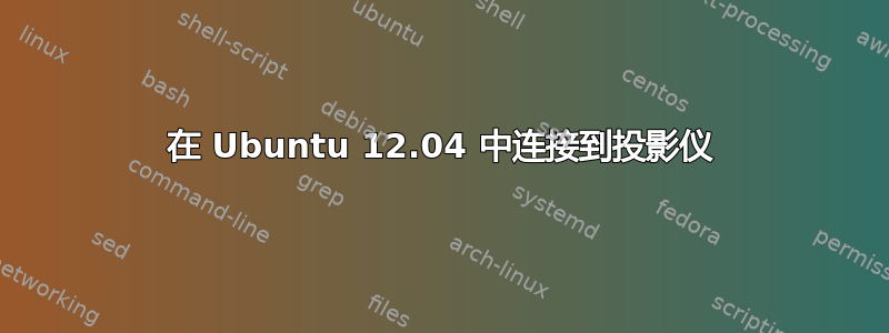 在 Ubuntu 12.04 中连接到投影仪