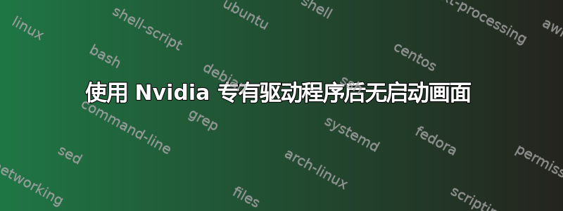 使用 Nvidia 专有驱动程序后无启动画面