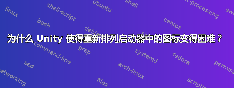 为什么 Unity 使得重新排列启动器中的图标变得困难？