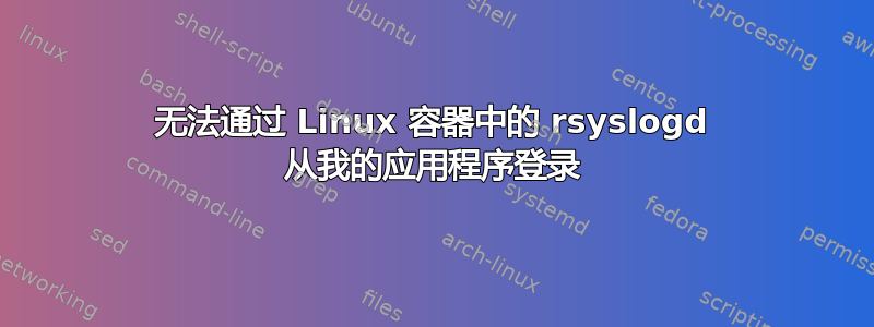 无法通过 Linux 容器中的 rsyslogd 从我的应用程序登录