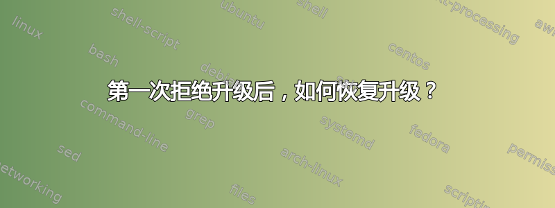 第一次拒绝升级后，如何恢复升级？