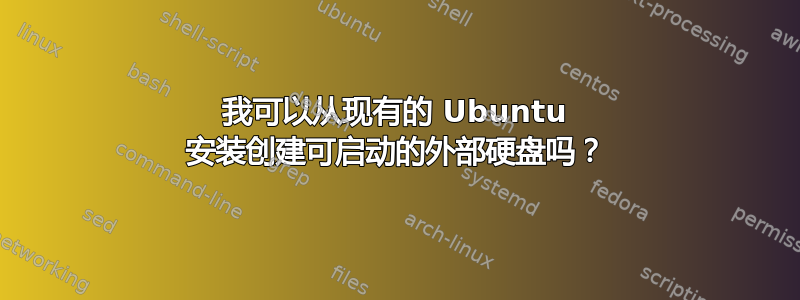 我可以从现有的 Ubuntu 安装创建可启动的外部硬盘吗？