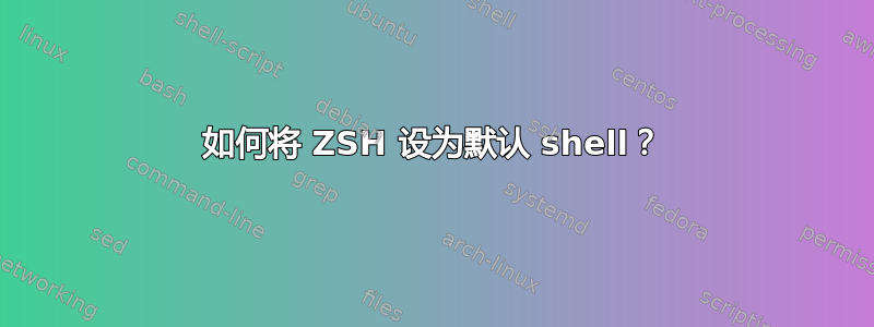 如何将 ZSH 设为默认 shell？