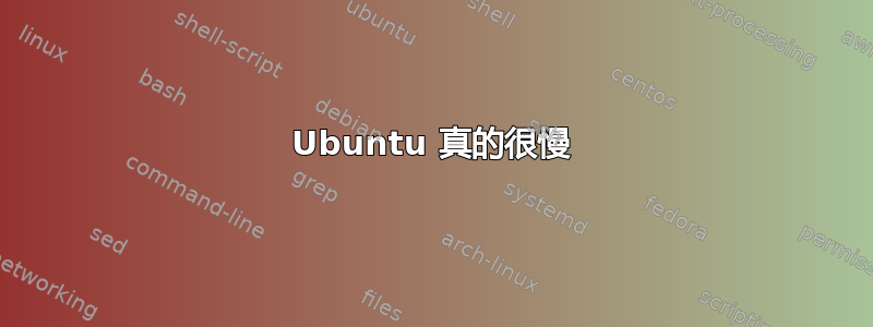 Ubuntu 真的很慢