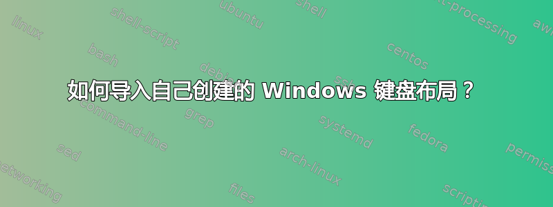 如何导入自己创建的 Windows 键盘布局？