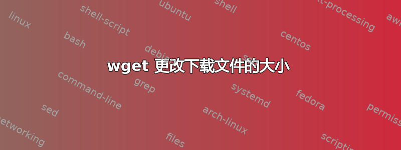 wget 更改下载文件的大小