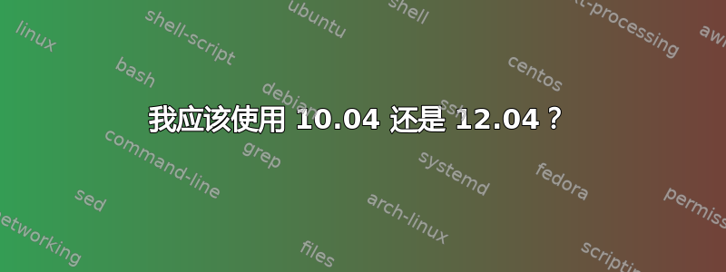 我应该使用 10.04 还是 12.04？