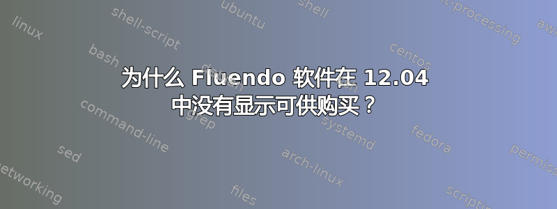 为什么 Fluendo 软件在 12.04 中没有显示可供购买？