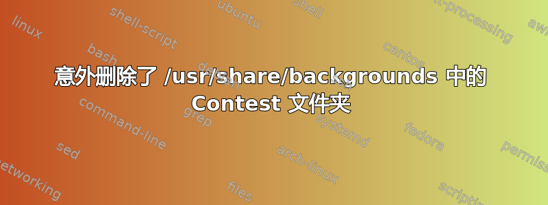 意外删除了 /usr/share/backgrounds 中的 Contest 文件夹