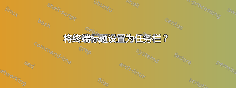 将终端标题设置为任务栏？