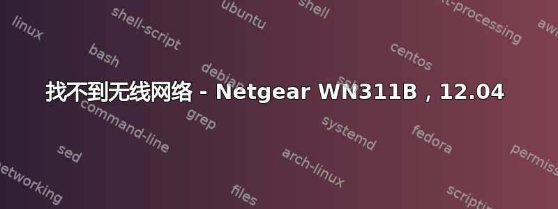 找不到无线网络 - Netgear WN311B，12.04