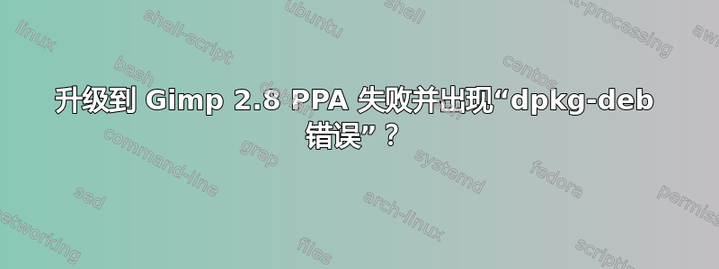 升级到 Gimp 2.8 PPA 失败并出现“dpkg-deb 错误”？