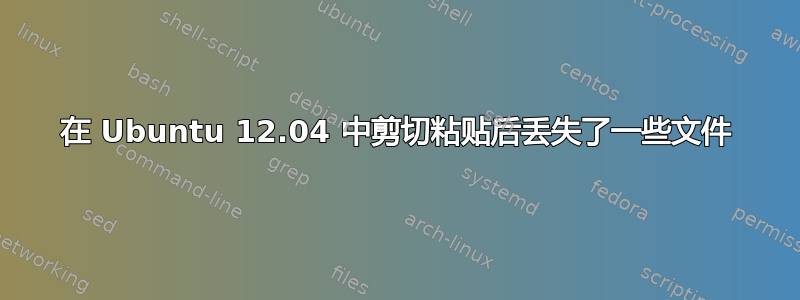 在 Ubuntu 12.04 中剪切粘贴后丢失了一些文件