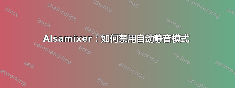 Alsamixer：如何禁用自动静音模式