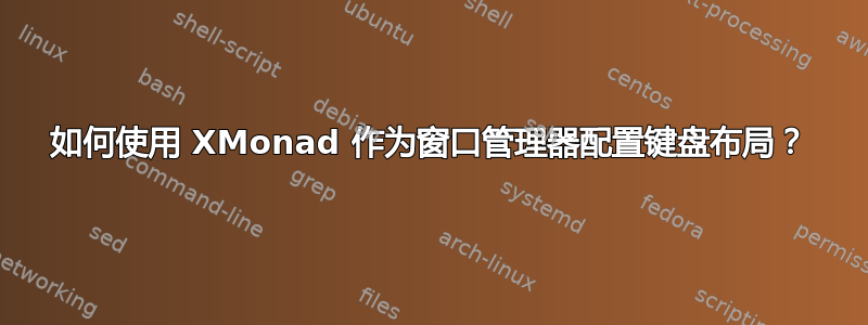 如何使用 XMonad 作为窗口管理器配置键盘布局？