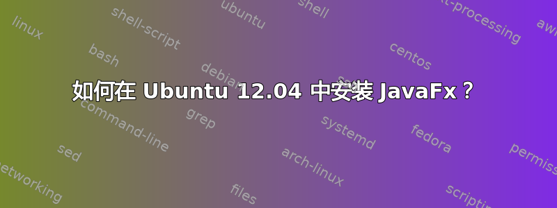 如何在 Ubuntu 12.04 中安装 JavaFx？