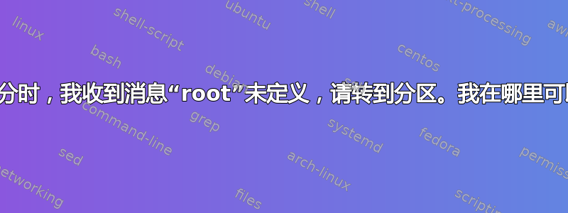 在安装最后部分时，我收到消息“root”未定义，请转到分区。我在哪里可以找到分区？