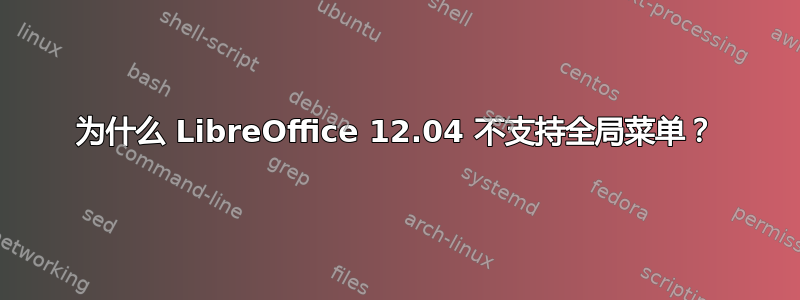 为什么 LibreOffice 12.04 不支持全局菜单？