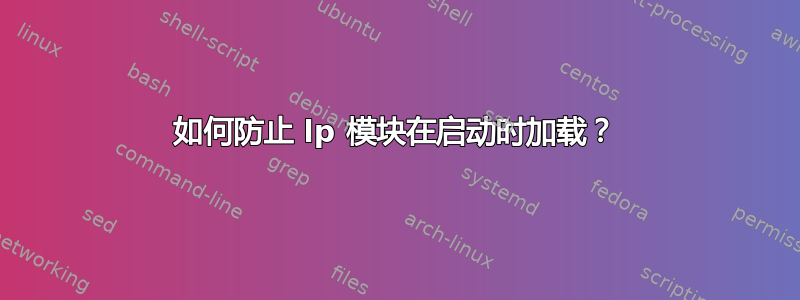 如何防止 lp 模块在启动时加载？