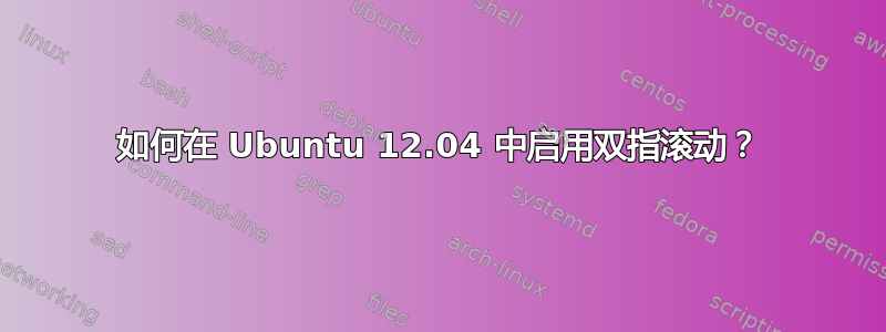 如何在 Ubuntu 12.04 中启用双指滚动？