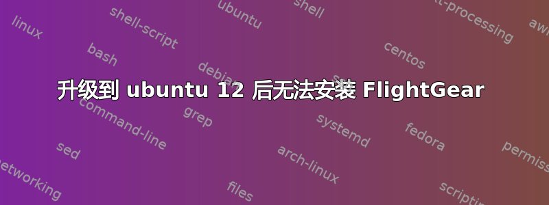 升级到 ubuntu 12 后无法安装 FlightGear