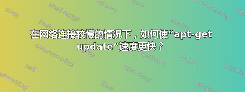 在网络连接较慢的情况下，如何使“apt-get update”速度更快？