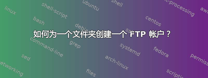 如何为一个文件夹创建一个 FTP 帐户？