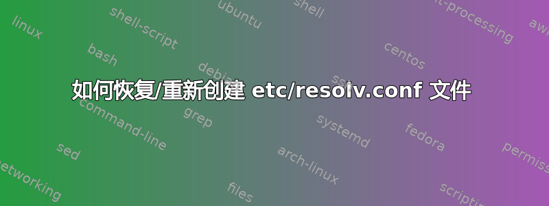 如何恢复/重新创建 etc/resolv.conf 文件