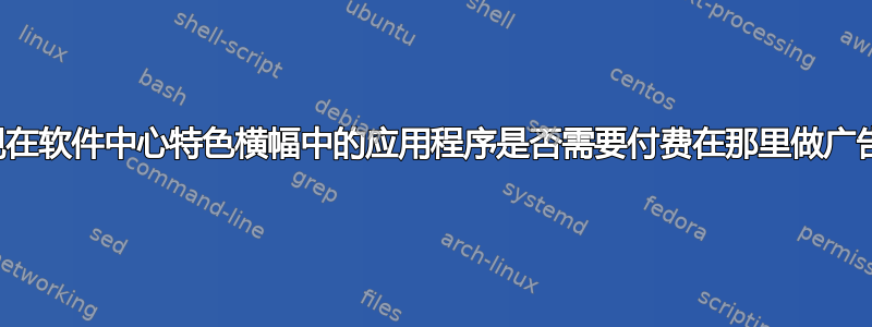 出现在软件中心特色横幅中的应用程序是否需要付费在那里做广告？