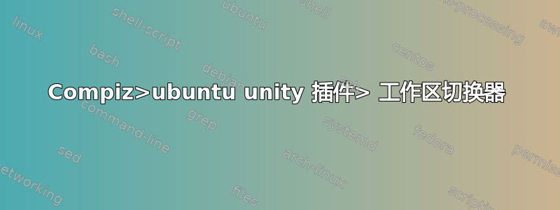 Compiz>ubuntu unity 插件> 工作区切换器