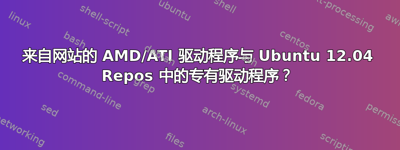 来自网站的 AMD/ATI 驱动程序与 Ubuntu 12.04 Repos 中的专有驱动程序？