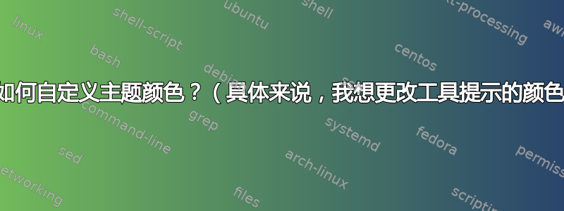 我如何自定义主题颜色？（具体来说，我想更改工具提示的颜色）