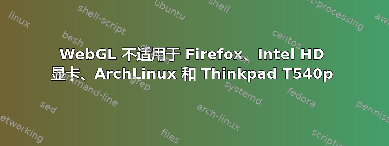 WebGL 不适用于 Firefox、Intel HD 显卡、ArchLinux 和 Thinkpad T540p