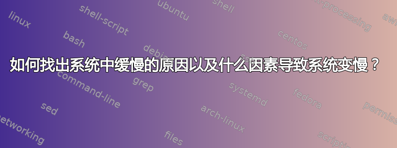 如何找出系统中缓慢的原因以及什么因素导致系统变慢？