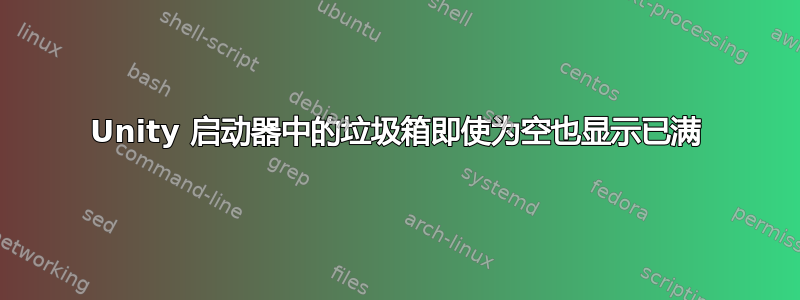 Unity 启动器中的垃圾箱即使为空也显示已满