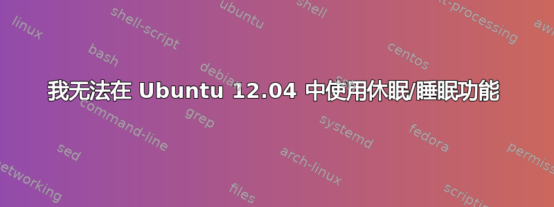 我无法在 Ubuntu 12.04 中使用休眠/睡眠功能