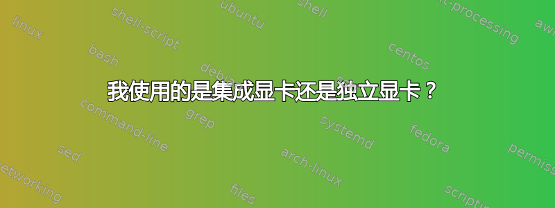 我使用的是集成显卡还是独立显卡？