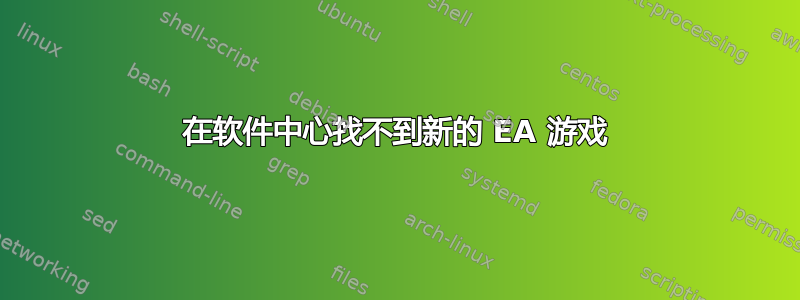 在软件中心找不到新的 EA 游戏