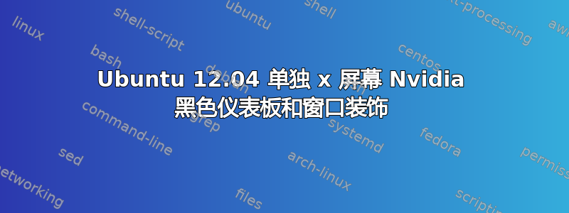 Ubuntu 12.04 单独 x 屏幕 Nvidia 黑色仪表板和窗口装饰